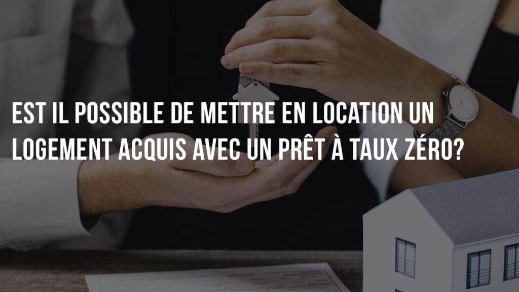 Est il possible de mettre en location un logement acquis avec un prêt à taux zéro?